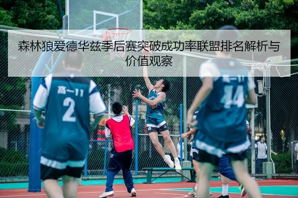 森林狼爱德华兹季后赛突破成功率联盟排名解析与价值观察（kaiyun）