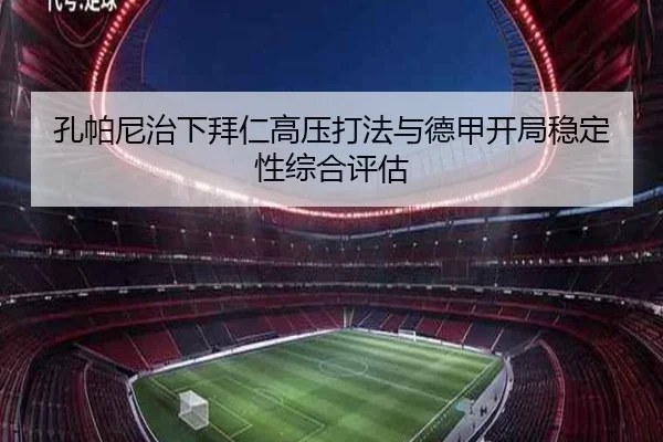 孔帕尼治下拜仁高压打法与德甲开局稳定性综合评估（kaiyun）