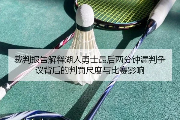 裁判报告解释湖人勇士最后两分钟漏判争议背后的判罚尺度与比赛影响（kaiyun）