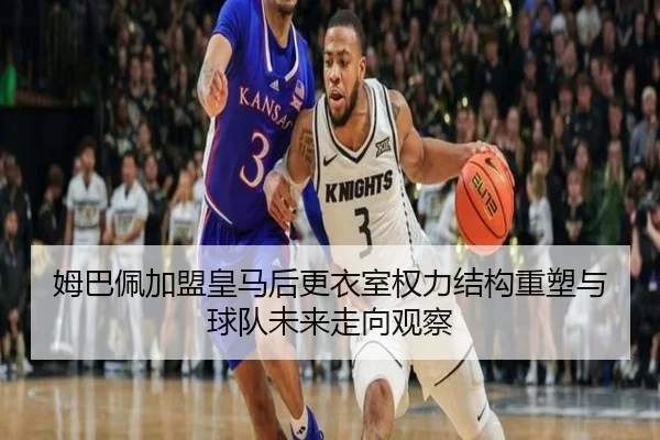 姆巴佩加盟皇马后更衣室权力结构重塑与球队未来走向观察 - kaiyun