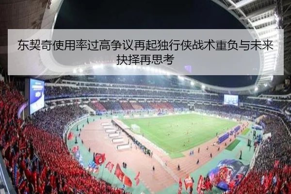东契奇使用率过高争议再起独行侠战术重负与未来抉择再思考（kaiyun）