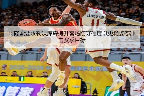阿隆索要求勒沃库森提升客场防守硬度以更稳姿态冲击赛季目标（kaiyun）